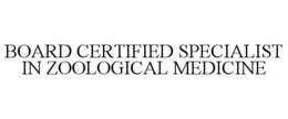 BOARD CERTIFIED SPECIALIST IN ZOOLOGICAL MEDICINE trademark