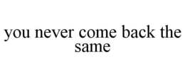 YOU NEVER COME BACK THE SAME trademark