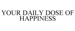 YOUR DAILY DOSE OF HAPPINESS trademark