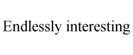 ENDLESSLY INTERESTING trademark
