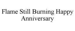 FLAME STILL BURNING HAPPY ANNIVERSARY trademark