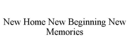 NEW HOME NEW BEGINNING NEW MEMORIES trademark