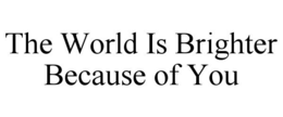 THE WORLD IS BRIGHTER BECAUSE OF YOU trademark