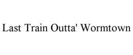LAST TRAIN OUTTA' WORMTOWN trademark