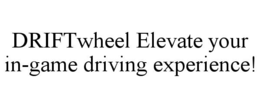 DRIFTWHEEL ELEVATE YOUR IN-GAME DRIVING EXPERIENCE! trademark