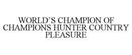 WORLD'S CHAMPION OF CHAMPIONS HUNTER COUNTRY PLEASURE trademark