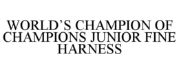 WORLD'S CHAMPION OF CHAMPIONS JUNIOR FINE HARNESS trademark