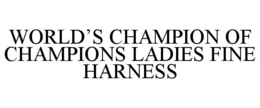 WORLD'S CHAMPION OF CHAMPIONS LADIES FINE HARNESS trademark