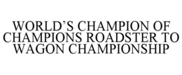 WORLD'S CHAMPION OF CHAMPIONS ROADSTER TO WAGON CHAMPIONSHIP trademark