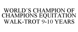 WORLD'S CHAMPION OF CHAMPIONS EQUITATION WALK-TROT 9-10 YEARS OLD trademark