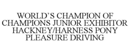 WORLD'S CHAMPION OF CHAMPIONS JUNIOR EXHIBITOR HACKNEY/HARNESS PONY PLEASURE DRIVING trademark