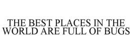 THE BEST PLACES IN THE WORLD ARE FULL OF BUGS trademark
