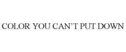 COLOR YOU CAN'T PUT DOWN trademark