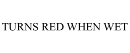 TURNS RED WHEN WET trademark