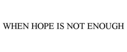 WHEN HOPE IS NOT ENOUGH trademark