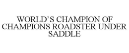 WORLD'S CHAMPION OF CHAMPIONS ROADSTER UNDER SADDLE trademark