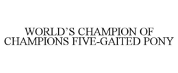 WORLD'S CHAMPION OF CHAMPIONS FIVE-GAITED PONY trademark