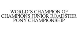 WORLD'S CHAMPION OF CHAMPIONS JUNIOR ROADSTER PONY CHAMPIONSHIP trademark