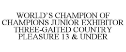 WORLD'S CHAMPION OF CHAMPIONS JUNIOR EXHIBITOR THREE-GAITED COUNTRY PLEASURE 13 & UNDER trademark