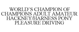 WORLD'S CHAMPION OF CHAMPIONS ADULT AMATEUR HACKNEY/HARNESS PONY PLEASURE DRIVING trademark