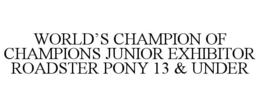WORLD'S CHAMPION OF CHAMPIONS JUNIOR EXHIBITOR ROADSTER PONY 13 & UNDER trademark