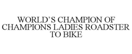 WORLD'S CHAMPION OF CHAMPIONS LADIES ROADSTER TO BIKE trademark