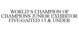 WORLD'S CHAMPION OF CHAMPIONS JUNIOR EXHIBITOR FIVE-GAITED 13 & UNDER trademark