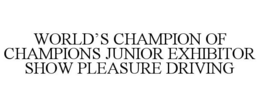 WORLD'S CHAMPION OF CHAMPIONS JUNIOR EXHIBITOR SHOW PLEASURE DRIVING trademark