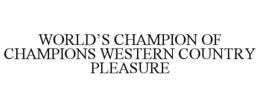 WORLD'S CHAMPION OF CHAMPIONS WESTERN COUNTRY PLEASURE trademark