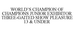 WORLD'S CHAMPION OF CHAMPIONS JUNIOR EXHIBITOR THREE-GAITED SHOW PLEASURE 13 & UNDER trademark