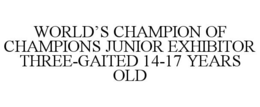 WORLD'S CHAMPION OF CHAMPIONS JUNIOR EXHIBITOR THREE-GAITED 14-17 YEARS OLD trademark