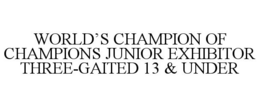 WORLD'S CHAMPION OF CHAMPIONS JUNIOR EXHIBITOR THREE-GAITED 13 & UNDER trademark