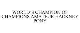 WORLD'S CHAMPION OF CHAMPIONS AMATEUR HACKNEY PONY trademark