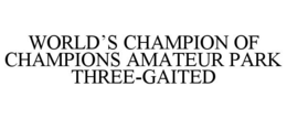 WORLD'S CHAMPION OF CHAMPIONS AMATEUR PARK THREE-GAITED trademark