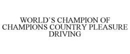 WORLD'S CHAMPION OF CHAMPIONS COUNTRY PLEASURE DRIVING trademark