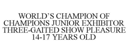 WORLD'S CHAMPION OF CHAMPIONS JUNIOR EXHIBITOR THREE-GAITED SHOW PLEASURE 14-17 YEARS OLD trademark