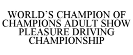 WORLD'S CHAMPION OF CHAMPIONS ADULT SHOW PLEASURE DRIVING CHAMPIONSHIP trademark