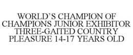 WORLD'S CHAMPION OF CHAMPIONS JUNIOR EXHIBITOR THREE-GAITED COUNTRY PLEASURE 14-17 YEARS OLD trademark