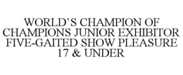 WORLD'S CHAMPION OF CHAMPIONS JUNIOR EXHIBITOR FIVE-GAITED SHOW PLEASURE 17 & UNDER trademark
