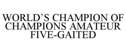 WORLD'S CHAMPION OF CHAMPIONS AMATEUR FIVE-GAITED trademark