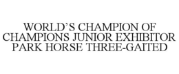 WORLD'S CHAMPION OF CHAMPIONS JUNIOR EXHIBITOR PARK HORSE THREE-GAITED trademark