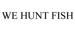 WE HUNT FISH trademark