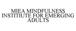 MIEA MINDFULNESS INSTITIUTE FOR EMERGING ADULTS trademark