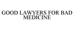GOOD LAWYERS FOR BAD MEDICINE trademark