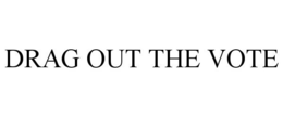 DRAG OUT THE VOTE trademark