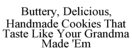 BUTTERY, DELICIOUS, HANDMADE COOKIES THAT TASTE LIKE YOUR GRANDMA MADE 'EM trademark