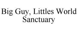 BIG GUY, LITTLES WORLD SANCTUARY trademark