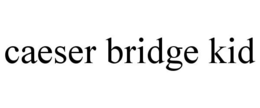 CAESER BRIDGE KID trademark