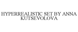 HYPERREALISTIC SET BY ANNA KUTSEVOLOVA trademark