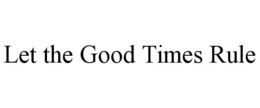 LET THE GOOD TIMES RULE trademark